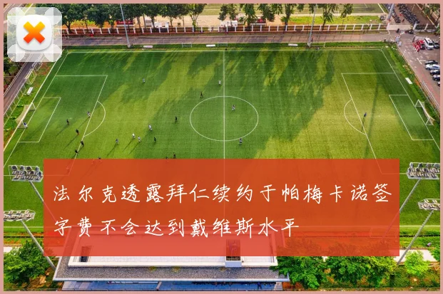 法尔克透露拜仁续约于帕梅卡诺签字费不会达到戴维斯水平