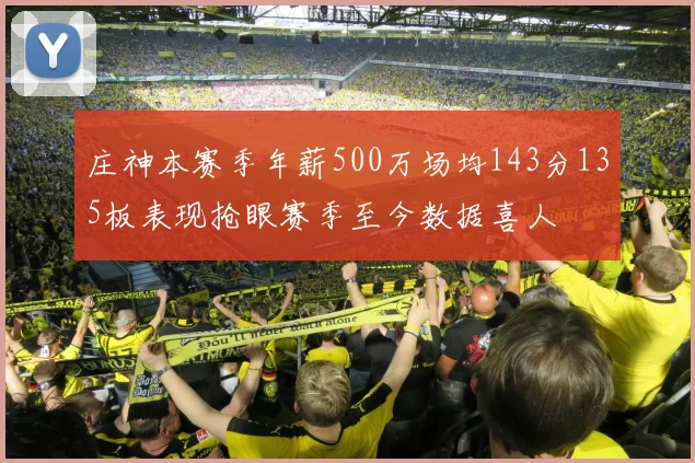 庄神本赛季年薪500万场均143分135板表现抢眼赛季至今数据喜人