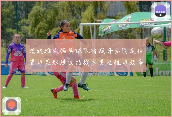 渡边雄太强调球队将提升无固定位置与无球进攻的战术灵活性与效率