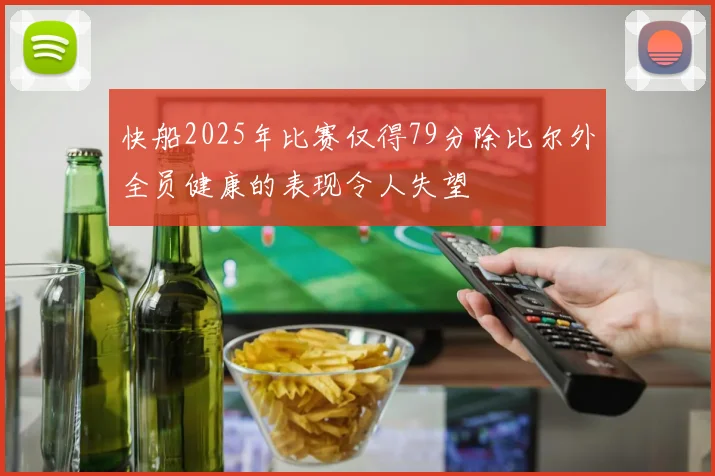 快船2025年比赛仅得79分除比尔外全员健康的表现令人失望