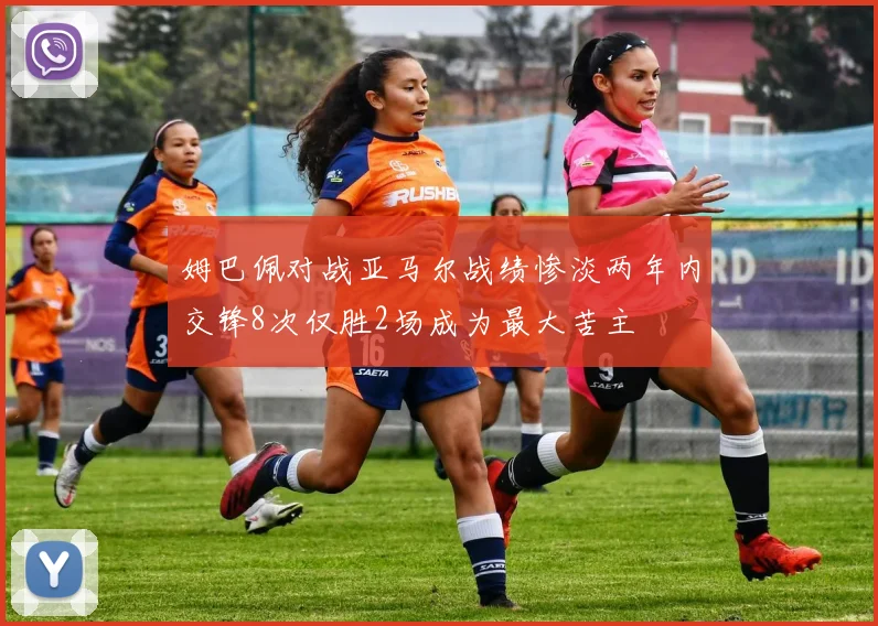 姆巴佩对战亚马尔战绩惨淡两年内交锋8次仅胜2场成为最大苦主