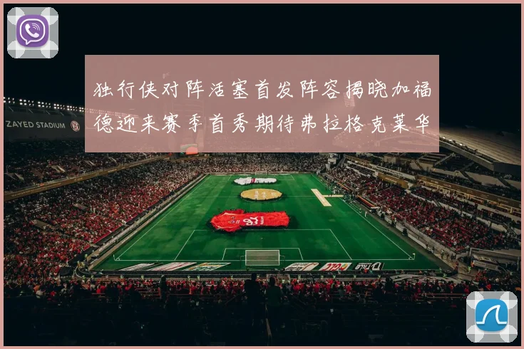 独行侠对阵活塞首发阵容揭晓加福德迎来赛季首秀期待弗拉格克莱华盛顿克里斯蒂表现