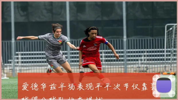 爱德华兹半场表现平平次节仅靠罚球得分球队状态堪忧