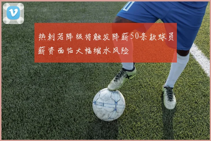 热刺若降级将触发降薪50条款球员薪资面临大幅缩水风险
