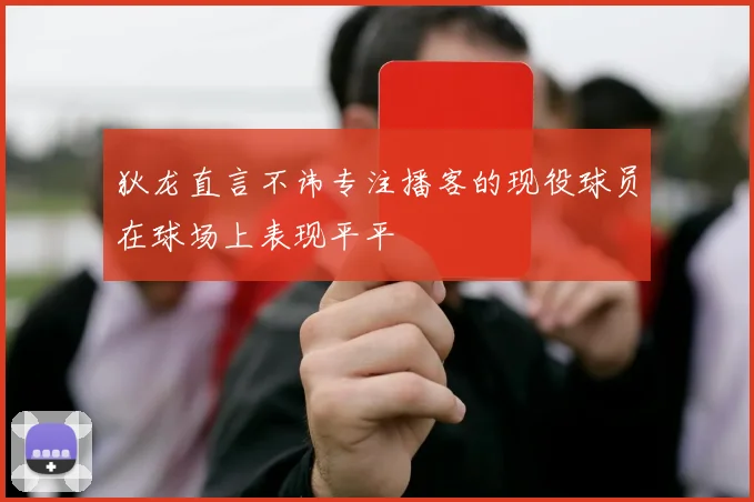 狄龙直言不讳专注播客的现役球员在球场上表现平平