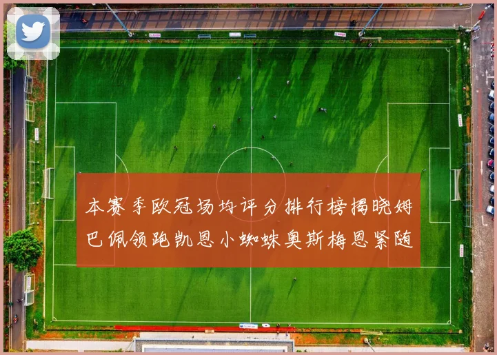 本赛季欧冠场均评分排行榜揭晓姆巴佩领跑凯恩小蜘蛛奥斯梅恩紧随其后