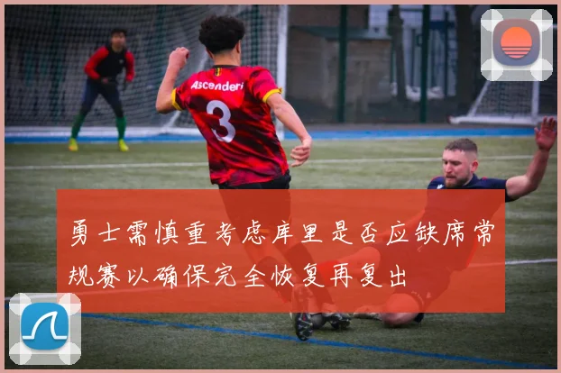 勇士需慎重考虑库里是否应缺席常规赛以确保完全恢复再复出
