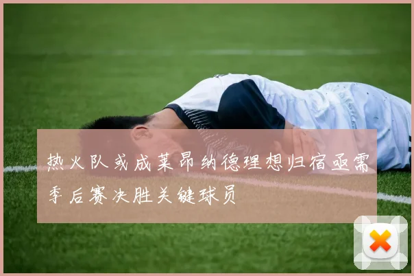热火队或成莱昂纳德理想归宿亟需季后赛决胜关键球员