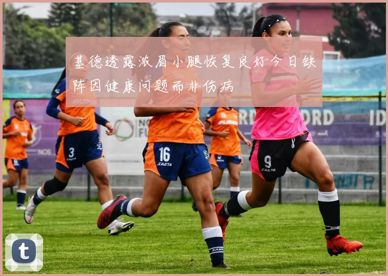 基德透露浓眉小腿恢复良好今日缺阵因健康问题而非伤病