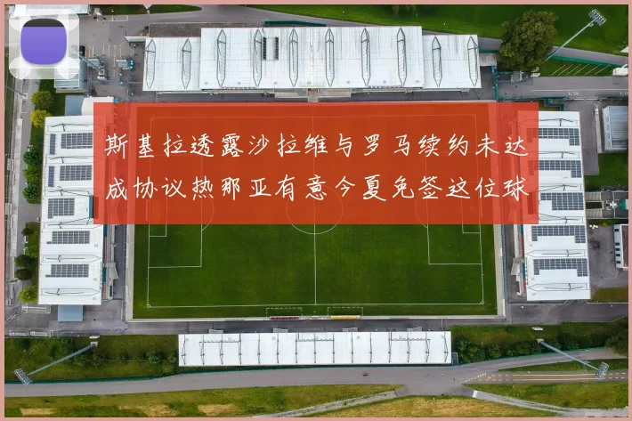 斯基拉透露沙拉维与罗马续约未达成协议热那亚有意今夏免签这位球员