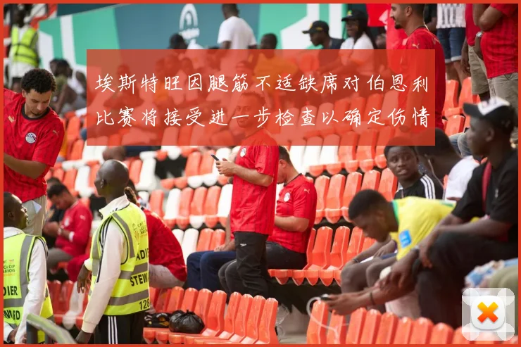 埃斯特旺因腿筋不适缺席对伯恩利比赛将接受进一步检查以确定伤情