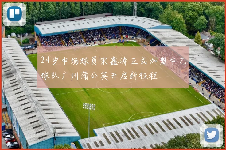 24岁中场球员宋鑫涛正式加盟中乙球队广州蒲公英开启新征程