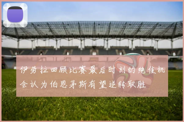 伊劳拉回顾比赛最后时刻的绝佳机会认为伯恩茅斯有望逆转取胜