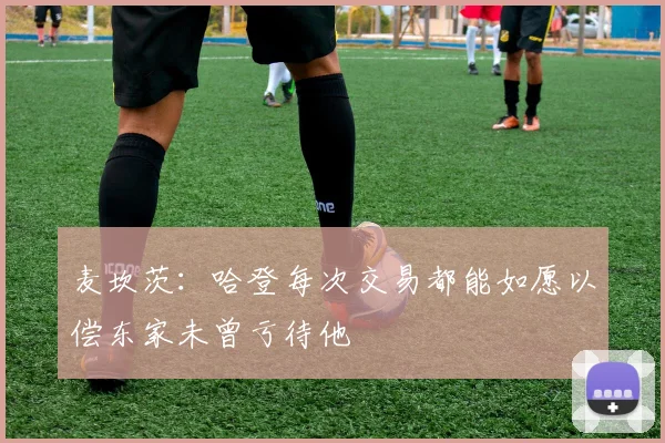 麦坎茨：哈登每次交易都能如愿以偿东家未曾亏待他