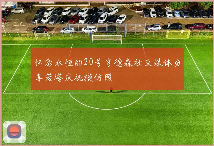 怀念永恒的20号亨德森社交媒体分享若塔庆祝模仿照