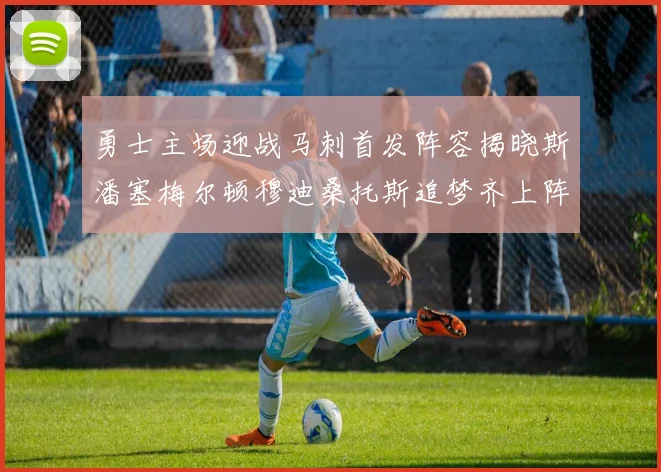 勇士主场迎战马刺首发阵容揭晓斯潘塞梅尔顿穆迪桑托斯追梦齐上阵