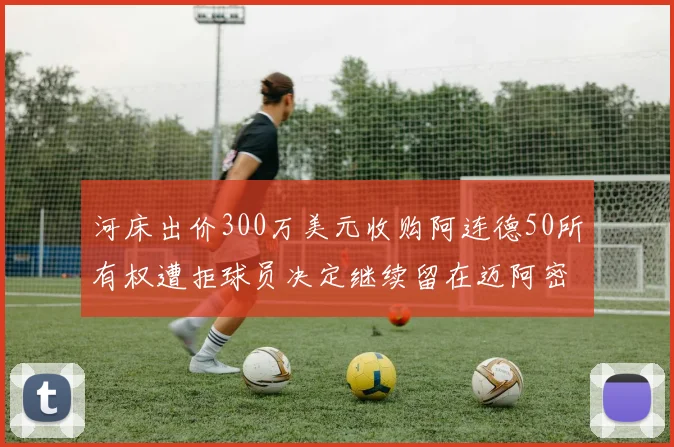 河床出价300万美元收购阿连德50所有权遭拒球员决定继续留在迈阿密