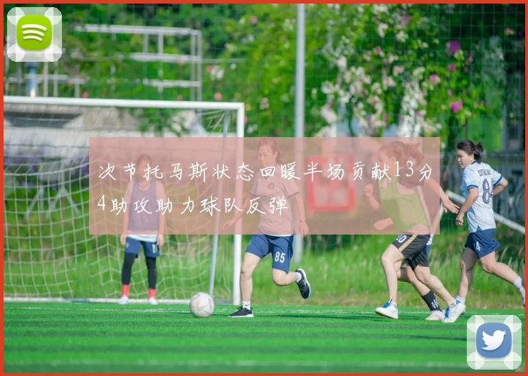 次节托马斯状态回暖半场贡献13分4助攻助力球队反弹