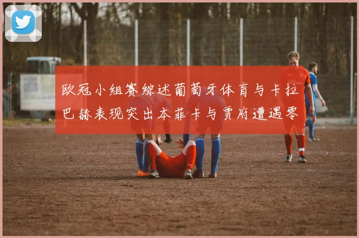 欧冠小组赛综述葡萄牙体育与卡拉巴赫表现突出本菲卡与贾府遭遇零分困境