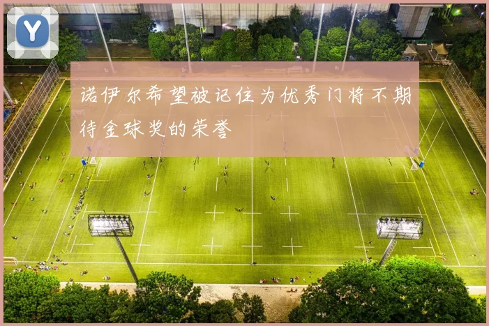 诺伊尔希望被记住为优秀门将不期待金球奖的荣誉