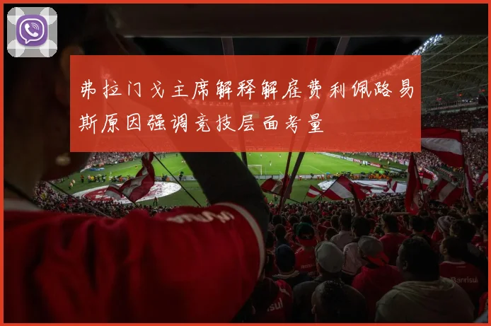 弗拉门戈主席解释解雇费利佩路易斯原因强调竞技层面考量