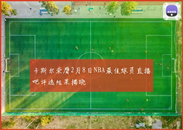 卡斯尔荣膺2月8日NBA最佳球员直播吧评选结果揭晓
